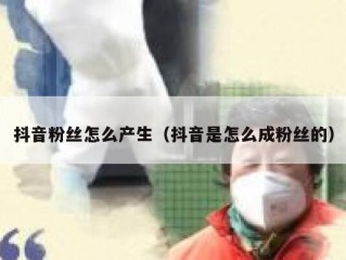 抖音粉丝怎么产生（抖音是怎么成粉丝的）