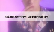 大家说说派币有用吗（派币真的能挣钱吗）