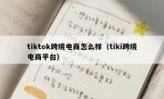 tiktok跨境电商怎么样（tiki跨境电商平台）