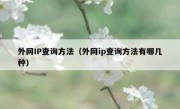 外网IP查询方法（外网ip查询方法有哪几种）