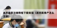 派币最新注册教程下载安装（派币新用户怎么注册）