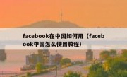 facebook在中国如何用（facebook中国怎么使用教程）