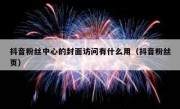 抖音粉丝中心的封面访问有什么用（抖音粉丝页）