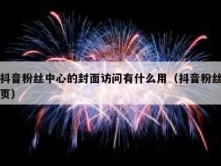 抖音粉丝中心的封面访问有什么用（抖音粉丝页）
