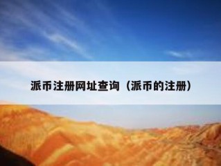 派币注册网址查询（派币的注册）
