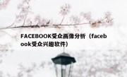 FACEBOOK受众画像分析（facebook受众兴趣软件）
