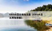 tiktok怎么增加流量（tiktok怎么用加速器）