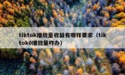 tiktok播放量收益有哪样要求（tiktok0播放量咋办）