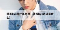 派币kyc是什么意思（派币kyc认证是什么）