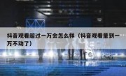 抖音观看超过一万会怎么样（抖音观看量到一万不动了）