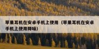 苹果耳机在安卓手机上使用（苹果耳机在安卓手机上使用降噪）