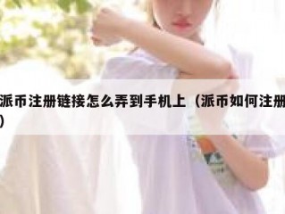 派币注册链接怎么弄到手机上（派币如何注册）