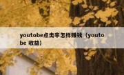 youtobe点击率怎样赚钱（youtobe 收益）