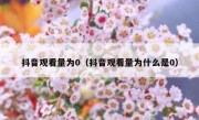 抖音观看量为0（抖音观看量为什么是0）