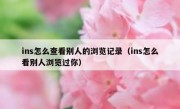ins怎么查看别人的浏览记录（ins怎么看别人浏览过你）