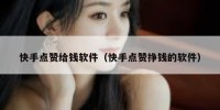 快手点赞给钱软件（快手点赞挣钱的软件）