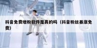 抖音免费增粉软件是真的吗（抖音粉丝暴涨免费）