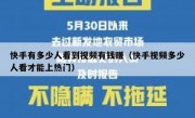 快手有多少人看到视频有钱赚（快手视频多少人看才能上热门）