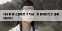 抖音粉丝团退出方法介绍（抖音粉丝怎么退出粉丝团）