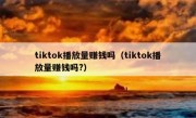 tiktok播放量赚钱吗（tiktok播放量赚钱吗?）