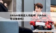 tiktok有附近人功能吗（tiktok可以搜索吗）