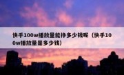 快手100w播放量能挣多少钱呢（快手100w播放量是多少钱）