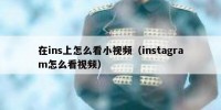 在ins上怎么看小视频（instagram怎么看视频）