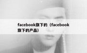facebook旗下的（facebook旗下的产品）