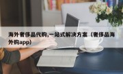 海外奢侈品代购,一站式解决方案（奢侈品海外购app）