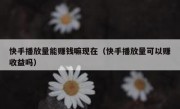 快手播放量能赚钱嘛现在（快手播放量可以赚收益吗）
