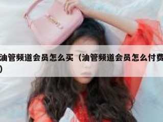 油管频道会员怎么买（油管频道会员怎么付费）