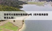 警察可以查国外服务器ip吗（境外服务器警察怎么查）