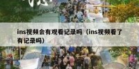 ins视频会有观看记录吗（ins视频看了有记录吗）