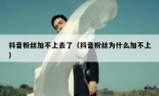 抖音粉丝加不上去了（抖音粉丝为什么加不上）