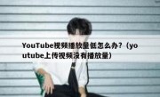 YouTube视频播放量低怎么办?（youtube上传视频没有播放量）