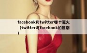 facebook和twitter哪个更火（twitter与facebook的区别）