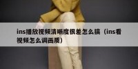 ins播放视频清晰度很差怎么搞（ins看视频怎么调画质）