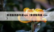 香港服务器搭建vps（香港服务器 vps）