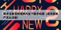 派币注册流程视频大全下载手机版（派币新用户怎么注册）