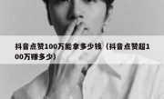 抖音点赞100万能拿多少钱（抖音点赞超100万赚多少）