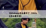 tiktokapp怎么看不了（tiktok怎么看不到）