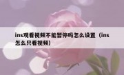 ins观看视频不能暂停吗怎么设置（ins怎么只看视频）
