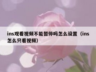 ins观看视频不能暂停吗怎么设置（ins怎么只看视频）