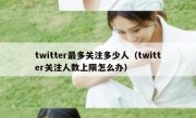 twitter最多关注多少人（twitter关注人数上限怎么办）