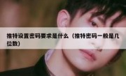 推特设置密码要求是什么（推特密码一般是几位数）