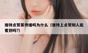 推特点赞算传播吗为什么（推特上点赞别人能看到吗?）
