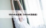tiktok没法用（tiktok没反应）