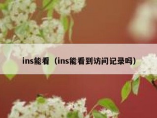 ins能看（ins能看到访问记录吗）