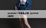 youtube一年赚多少钱（youtube盈利）