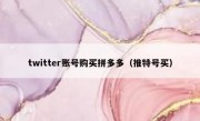 twitter账号购买拼多多（推特号买）